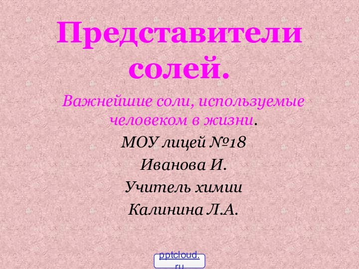 Представители солей.Важнейшие соли, используемые человеком в жизни.МОУ лицей №18Иванова И.Учитель химииКалинина Л.А.