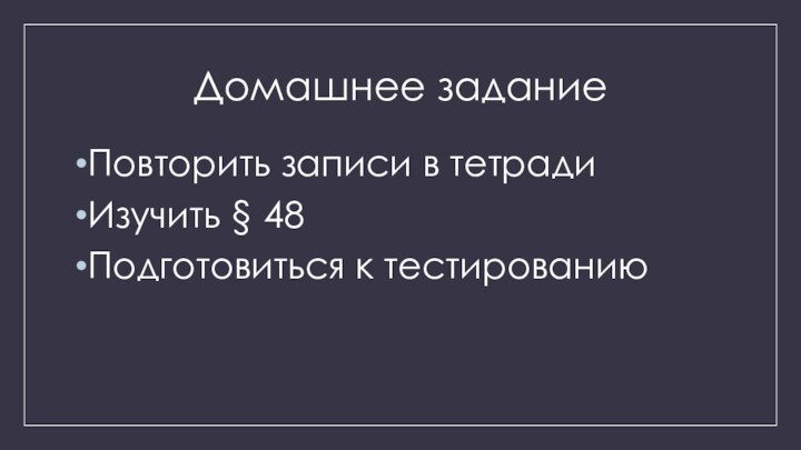 Домашнее задание Повторить записи в тетради Изучить § 48Подготовиться к тестированию