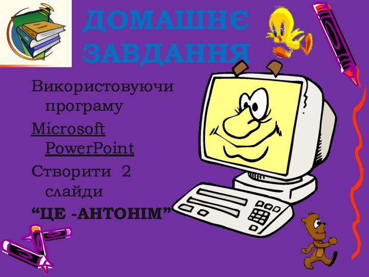 ДОМАШНЄ  ЗАВДАННЯВикористовуючи програмуMicrosoft PowerPointСтворити 2 слайди “ЦЕ -АНТОНІМ”