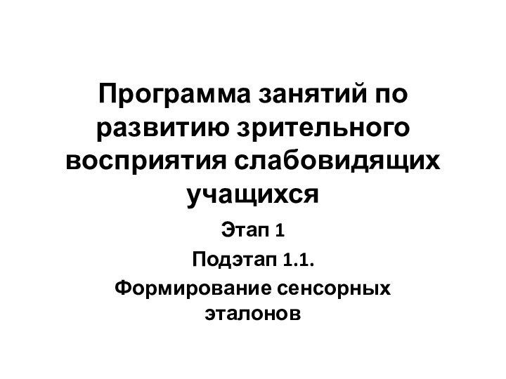 Программа занятий по развитию зрительного восприятия слабовидящих учащихсяЭтап 1Подэтап 1.1. Формирование сенсорных эталонов