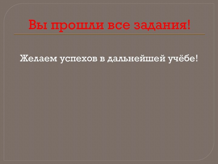 Вы прошли все задания!Желаем успехов в дальнейшей учёбе!