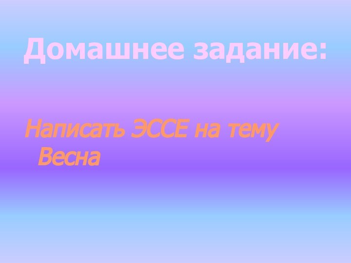 Домашнее задание:  Написать ЭССЕ на тему Весна