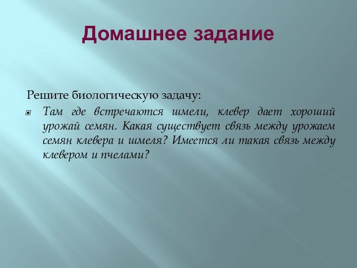 Домашнее заданиеРешите биологическую задачу: Там где встречаются шмели, клевер дает хороший урожай