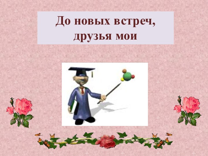 До новых встреч, друзья мои