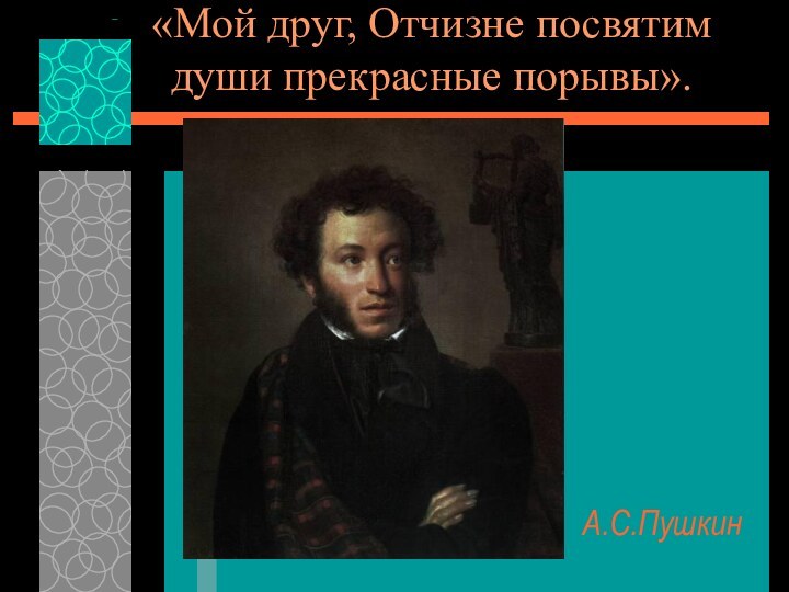 «Мой друг, Отчизне посвятим души прекрасные порывы».А.С.Пушкин