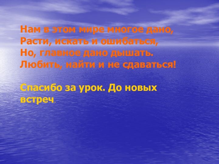 Нам в этом мире многое дано,  Расти, искать и ошибаться,