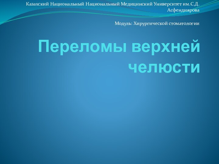 Переломы верхней челюстиКазахский Национальный Национальный Медицинский Университет им.С.Д. АсфендияроваМодуль: Хирургической стоматологии