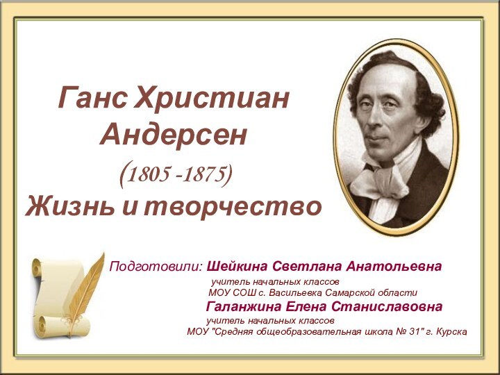 Ганс Христиан Андерсен (1805 -1875)  Жизнь и творчествоПодготовили: Шейкина Светлана Анатольевна