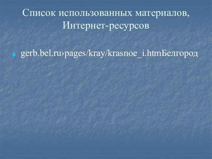 Список использованных материалов, Интернет-ресурсов gerb.bel.ru›pages/kray/krasnoe_i.htmБелгород