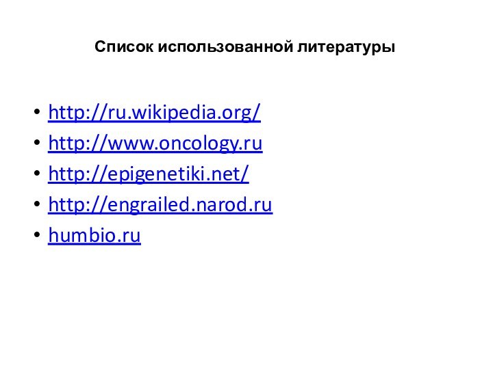 Список использованной литературыhttp://ru.wikipedia.org/http://www.oncology.ruhttp://epigenetiki.net/http://engrailed.narod.ruhumbio.ru