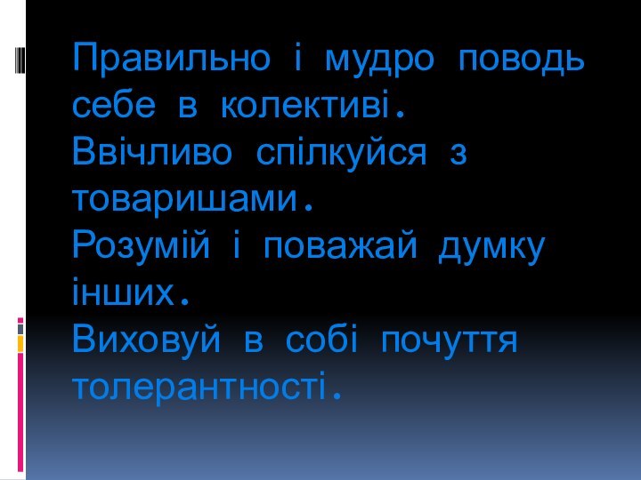 Правильно і мудро поводь себе в колективі. Ввічливо спілкуйся з товаришами. Розумій