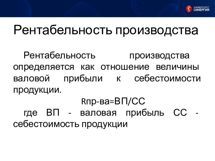 Рентабельность производстваРентабельность производства определяется как отношение величины валовой прибыли к себестоимости продукции.Rпр-ва=ВП/ССгде