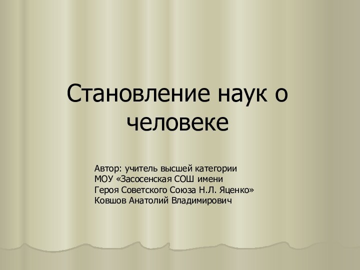 Становление наук о человекеАвтор: учитель высшей категории МОУ «Засосенская СОШ имени Героя