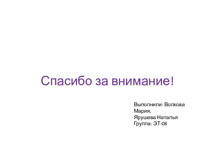 Спасибо за внимание!Выполнили: Волкова Мария,Ярушева НатальяГруппа: ЭТ-08