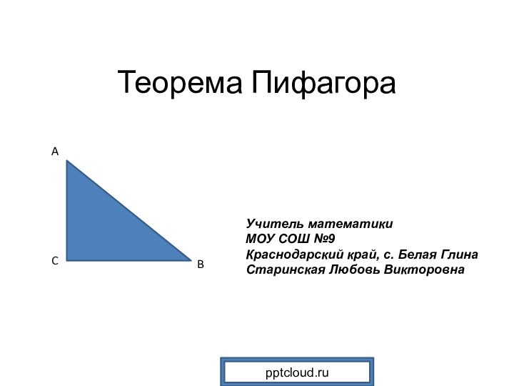 Теорема ПифагораABCУчитель математикиМОУ СОШ №9Краснодарский край, с. Белая ГлинаСтаринская Любовь Викторовна