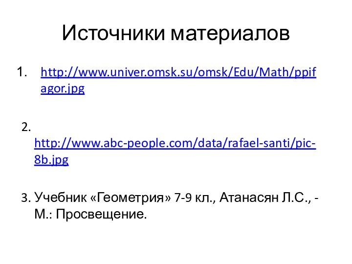 Источники материалов http://www.univer.omsk.su/omsk/Edu/Math/ppifagor.jpg2. http://www.abc-people.com/data/rafael-santi/pic-8b.jpg3. Учебник «Геометрия» 7-9 кл., Атанасян Л.С., -М.: Просвещение.