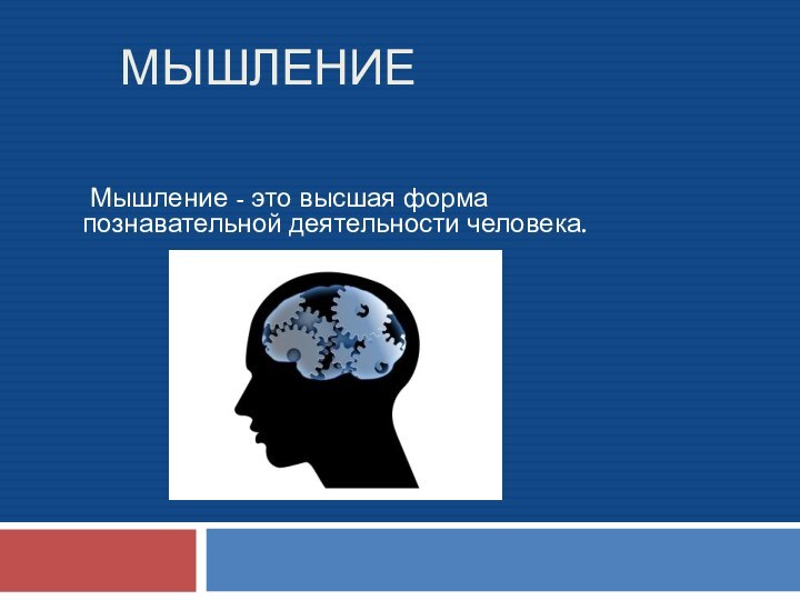 Мышление Мышление - это высшая форма познавательной деятельности человека.