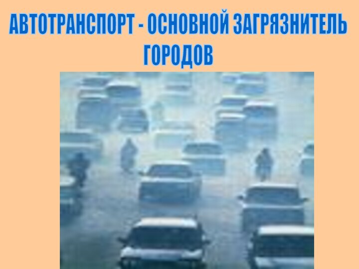 АВТОТРАНСПОРТ - ОСНОВНОЙ ЗАГРЯЗНИТЕЛЬ ГОРОДОВ