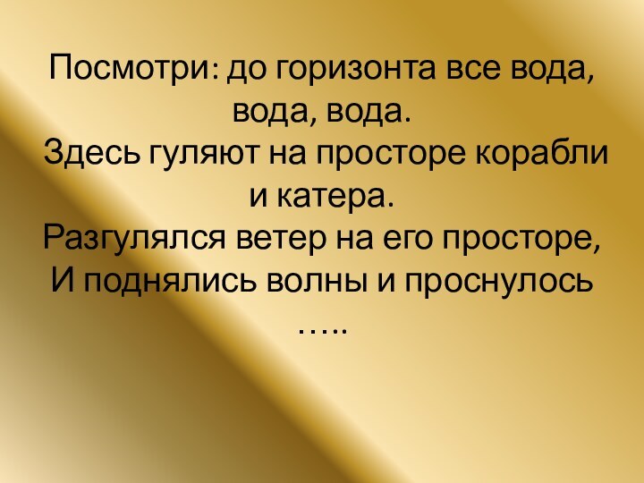 Посмотри: до горизонта все вода, вода, вода. Здесь гуляют на просторе корабли