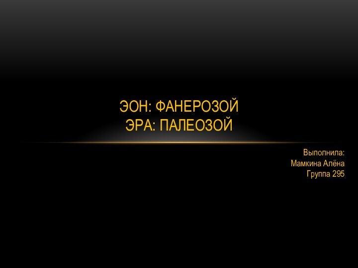 Эон: фанерозой Эра: палеозойВыполнила:Мамкина АлёнаГруппа 295