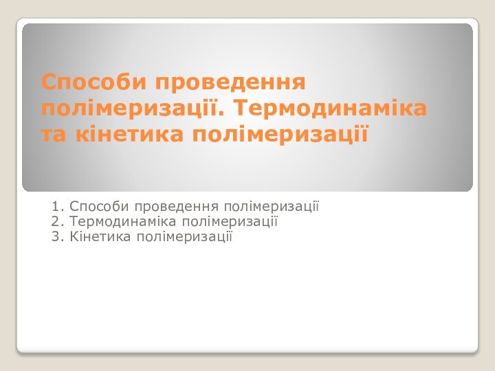 Способи проведення полімеризації. Термодинаміка та кінетика полімеризації1. Способи проведення полімеризації2. Термодинаміка полімеризації3. Кінетика полімеризації