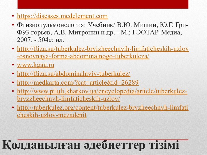 Қолданылған әдебиеттер тізіміhttps://diseases.medelement.comФтизиопульмонология: Учебник/ В.Ю. Мишин, Ю.Г. Гри- Ф93 горьев, А.В. Митронин