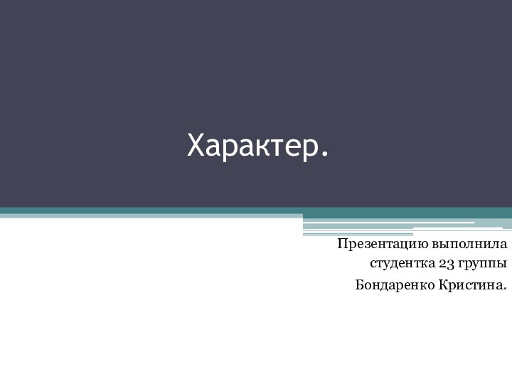 Характер.Презентацию выполнила студентка 23 группы Бондаренко Кристина.