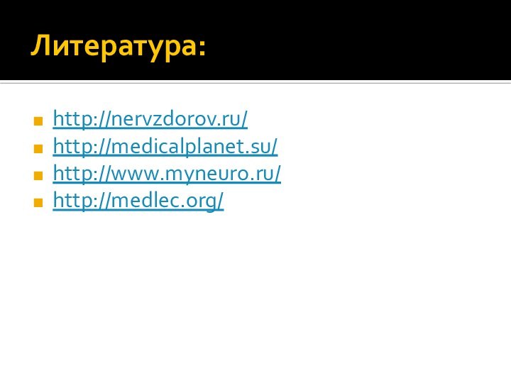 Литература:http://nervzdorov.ru/http://medicalplanet.su/http://www.myneuro.ru/http://medlec.org/