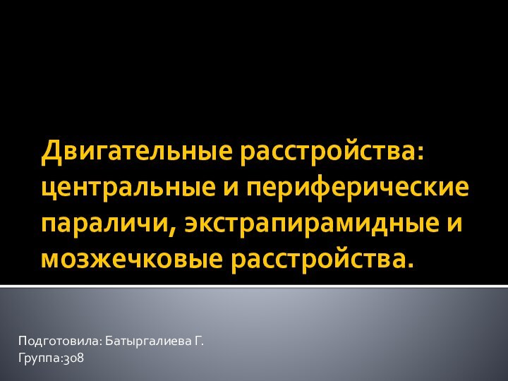 Двигательные расстройства: центральные и периферические параличи, экстрапирамидные и мозжечковые расстройства.Подготовила: Батыргалиева Г.Группа:308