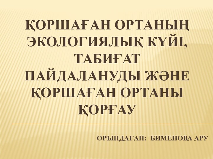 Қоршаған ортаның экологиялық күйі, табиғат пайдалануды және қоршаған ортаны қорғау   ОРЫНДАҒАН: БИМЕНОВА АРУ