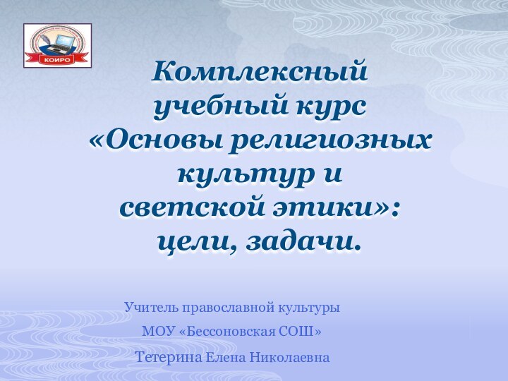 Комплексный учебный курс «Основы религиозных культур и светской этики»:  цели, задачи.Учитель