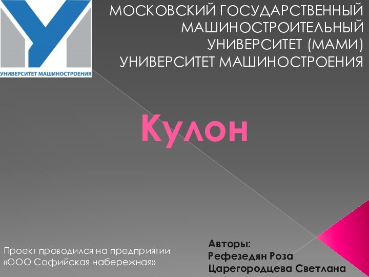 КулонМОСКОВСКИЙ ГОСУДАРСТВЕННЫЙ МАШИНОСТРОИТЕЛЬНЫЙ УНИВЕРСИТЕТ (МАМИ) УНИВЕРСИТЕТ МАШИНОСТРОЕНИЯАвторы:Рефезедян РозаЦарегородцева СветланаПроект проводился на предприятии «ООО Софийская набережная»