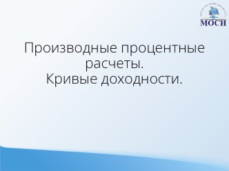 Производные процентные расчеты.Кривые доходности.