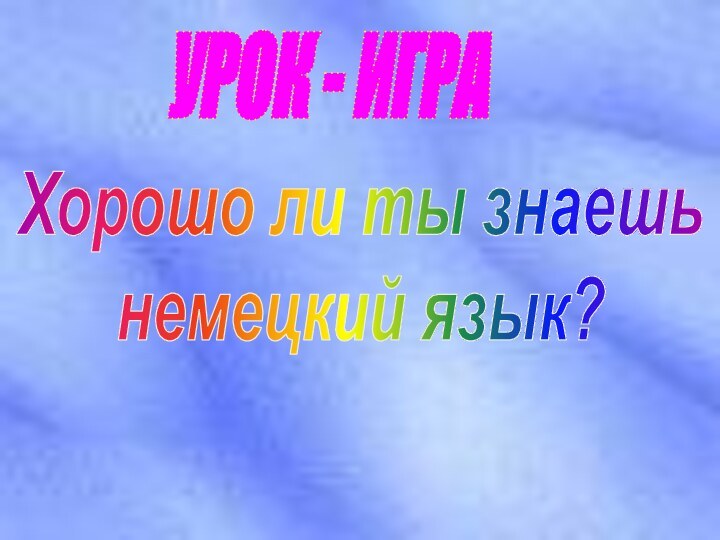 Хорошо ли ты знаешь немецкий язык?УРОК - ИГРА