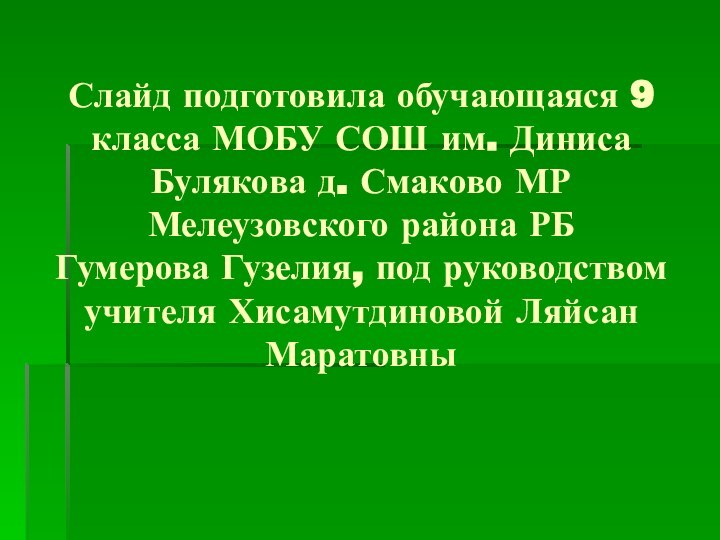 Слайд подготовила обучающаяся 9 класса МОБУ СОШ им. Диниса Булякова д. Смаково