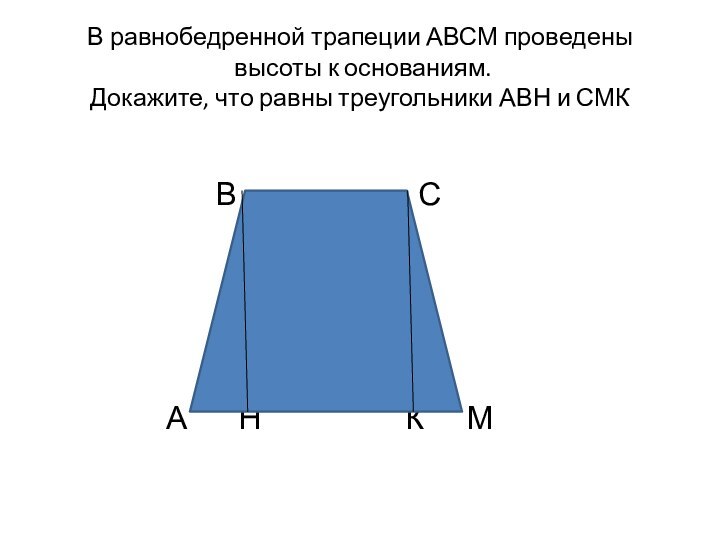 В равнобедренной трапеции АВСМ проведены  высоты к основаниям. Докажите, что равны