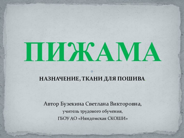 НАЗНАЧЕНИЕ, ТКАНИ ДЛЯ ПОШИВА.Автор Бузекина Светлана Викторовна, учитель трудового обучения, ГБОУ АО «Няндомская СКОШИ»ПИЖАМА