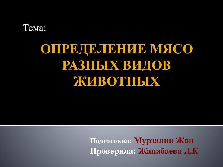 Определение мясо разных видов животныхТема:Подготовил: Мурзалин ЖанПроверила: Жанабаева Д.К