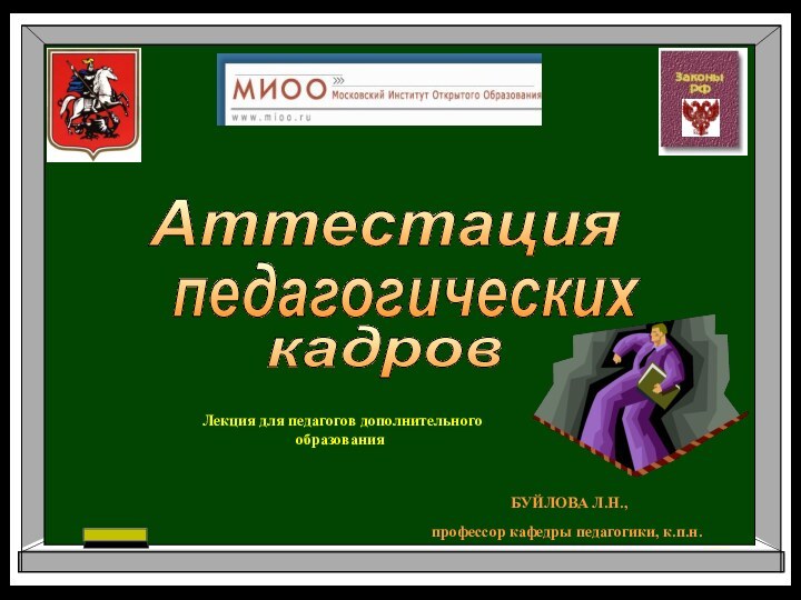 Аттестацияпедагогическихкадров Лекция для педагогов дополнительного образования БУЙЛОВА Л.Н., профессор кафедры педагогики, к.п.н.