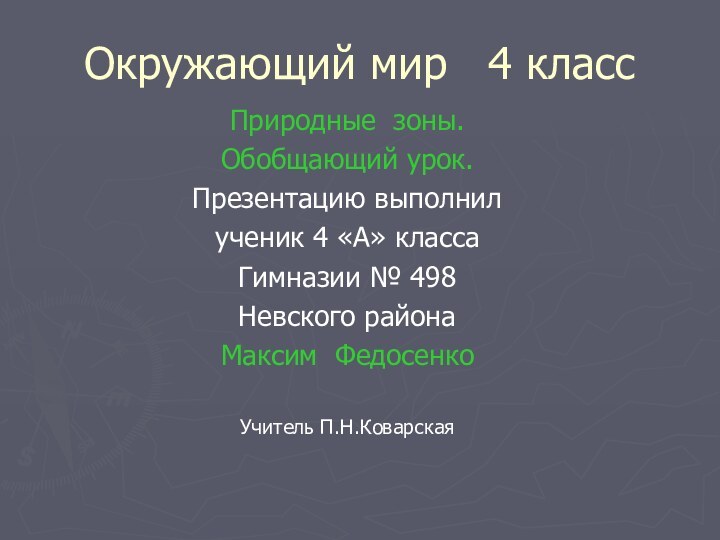 Окружающий мир  4 классПриродные зоны.Обобщающий урок.Презентацию выполнилученик 4 «А» классаГимназии № 498Невского районаМаксим ФедосенкоУчитель П.Н.Коварская