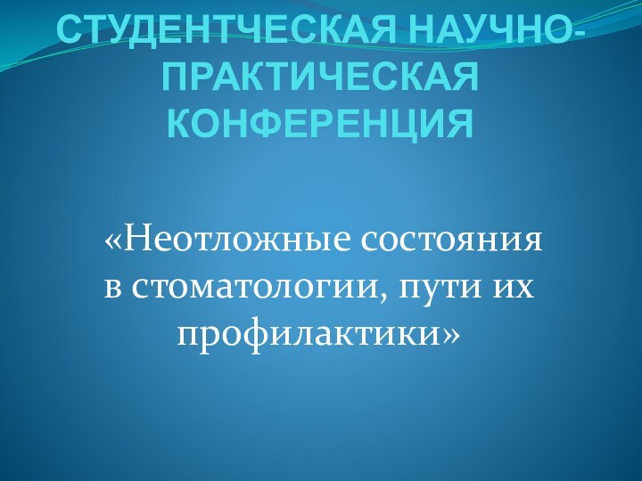 СТУДЕНТЧЕСКАЯ НАУЧНО-ПРАКТИЧЕСКАЯ КОНФЕРЕНЦИЯ «Неотложные состояния в стоматологии, пути их профилактики»