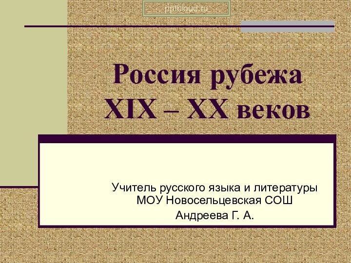 Россия рубежа  XIX – XX вековУчитель русского языка и литературы МОУ Новосельцевская СОШАндреева Г. А.