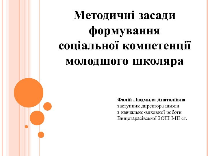 Методичні засади формування соціальної компетенціїмолодшого школяраФалій Людмила Анатоліївназаступник директора школиз навчально-виховної роботиВищетарасівської ЗОШ І-ІІІ ст.