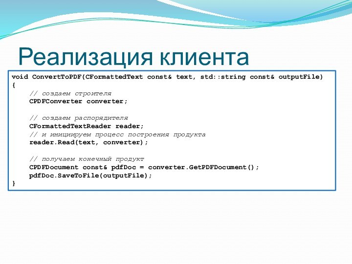 Реализация клиентаvoid ConvertToPDF(CFormattedText const& text, std::string const& outputFile){	// создаем строителя	CPDFConverter converter;	// создаем