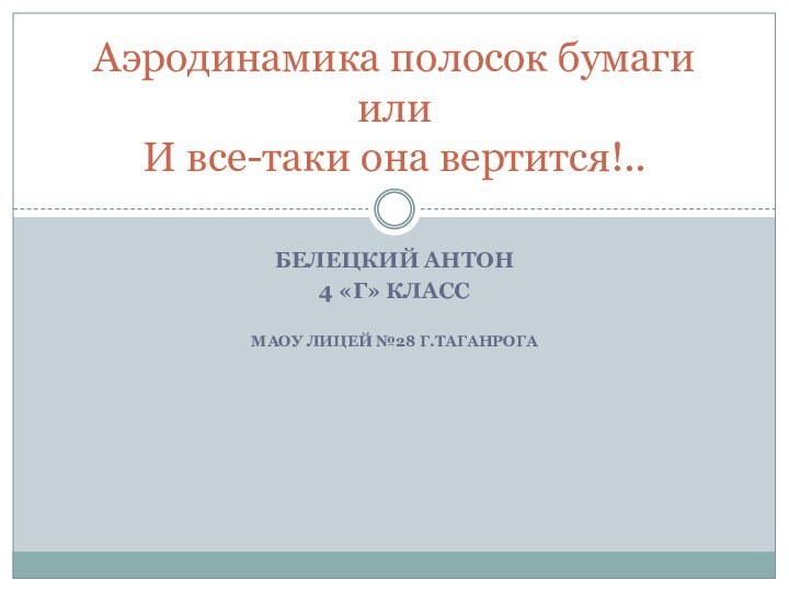 Белецкий антон 4 «г» классМАОУ лицей №28 г.ТаганрогаАэродинамика полосок бумаги  или И все-таки она вертится!..