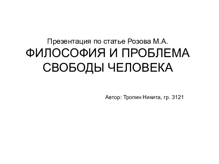 Презентация по статье Розова М.А.  ФИЛОСОФИЯ И ПРОБЛЕМА СВОБОДЫ ЧЕЛОВЕКААвтор: Тропин Никита, гр. 3121