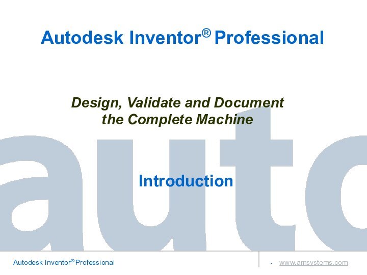 Design, Validate and Document the Complete MachineAutodesk Inventor® Professional Introduction