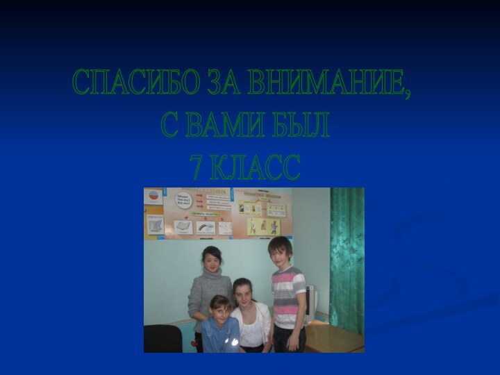 СПАСИБО ЗА ВНИМАНИЕ, С ВАМИ БЫЛ 7 КЛАСС