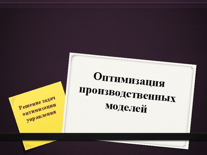 Решение задач оптимизации управленияОптимизация производственных моделей