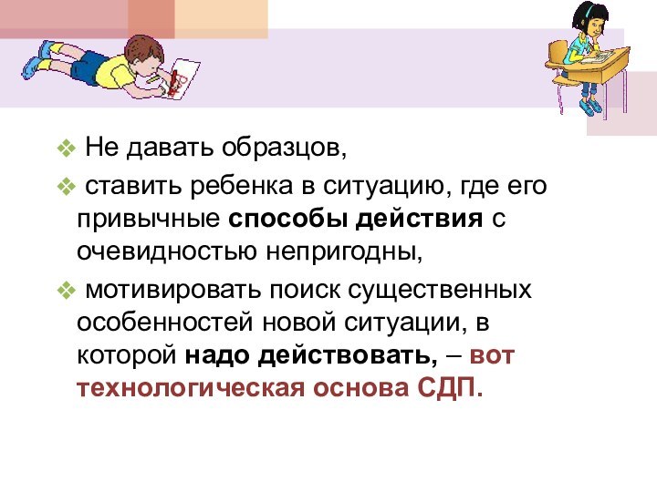 Не давать образцов, ставить ребенка в ситуацию, где его привычные способы